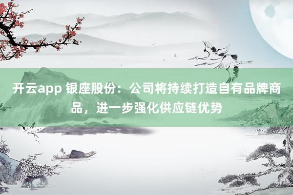 开云app 银座股份：公司将持续打造自有品牌商品，进一步强化供应链优势