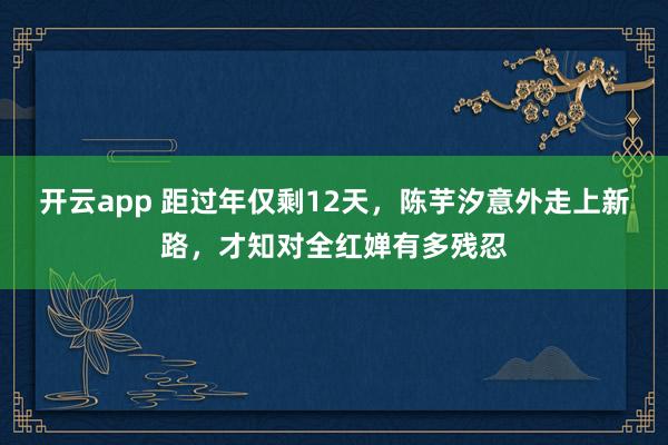 开云app 距过年仅剩12天，陈芋汐意外走上新路，才知对全红婵有多残忍