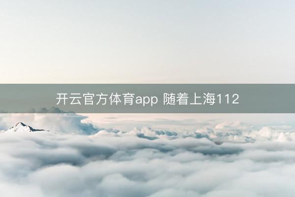 开云官方体育app 随着上海112