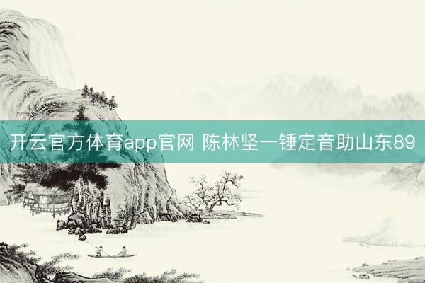 开云官方体育app官网 陈林坚一锤定音助山东89