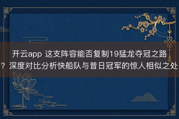 开云app 这支阵容能否复制19猛龙夺冠之路？深度对比分析快船队与昔日冠军的惊人相似之处