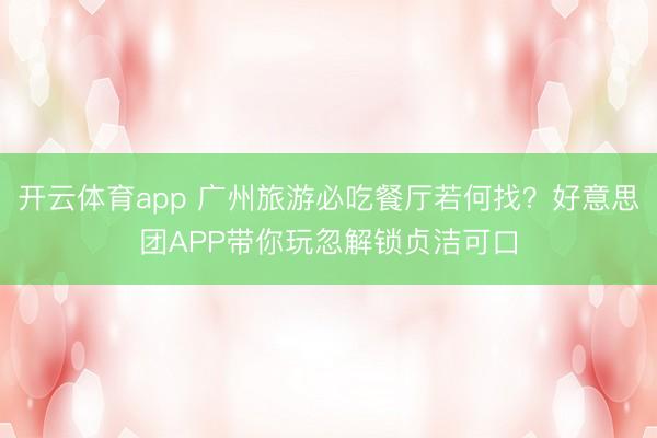 开云体育app 广州旅游必吃餐厅若何找?好意思团APP带你玩忽解锁贞洁可口