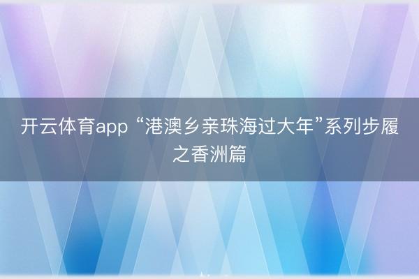 开云体育app “港澳乡亲珠海过大年”系列步履之香洲篇