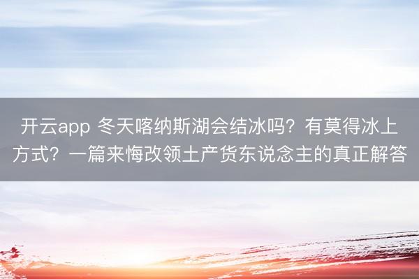 开云app 冬天喀纳斯湖会结冰吗?有莫得冰上方式?一篇来悔改领土产货东说念主的真正解答