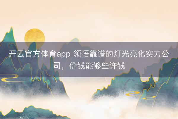 开云官方体育app 领悟靠谱的灯光亮化实力公司，价钱能够些许钱