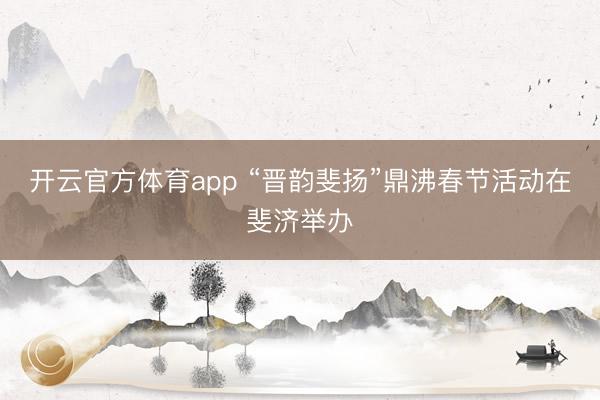 开云官方体育app “晋韵斐扬”鼎沸春节活动在斐济举办