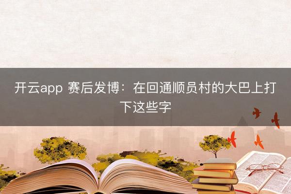 开云app 赛后发博：在回通顺员村的大巴上打下这些字