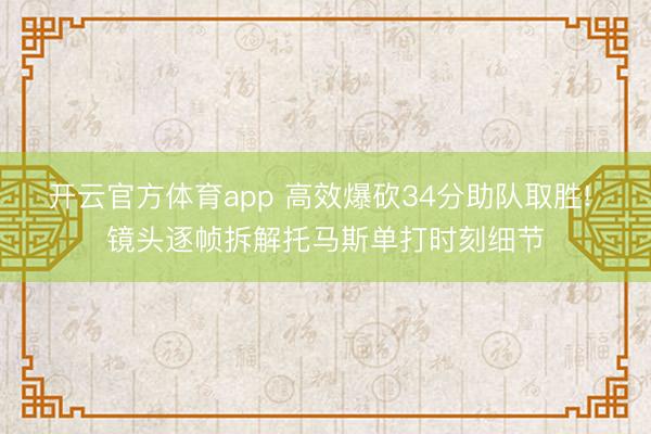 开云官方体育app 高效爆砍34分助队取胜! 镜头逐帧拆解托马斯单打时刻细节