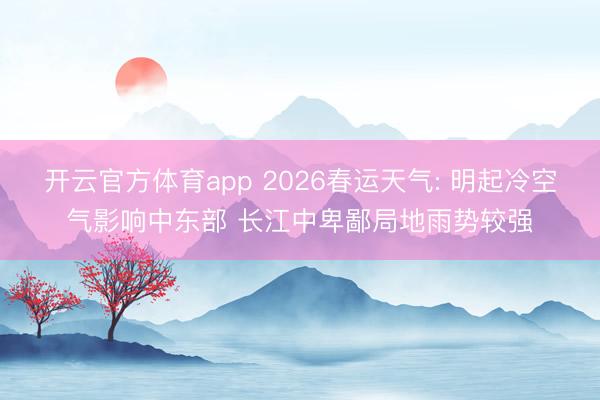 开云官方体育app 2026春运天气: 明起冷空气影响中东部 长江中卑鄙局地雨势较强