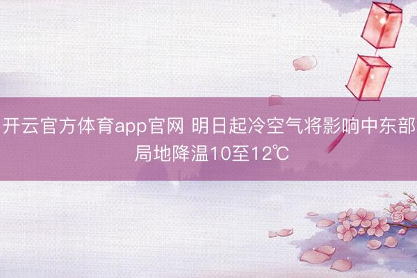 开云官方体育app官网 明日起冷空气将影响中东部 局地降温10至12℃
