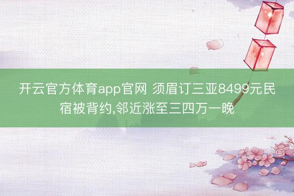 开云官方体育app官网 须眉订三亚8499元民宿被背约,邻近涨至三四万一晚