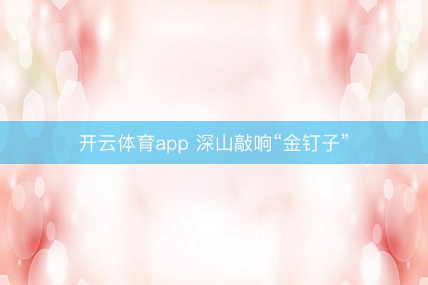 开云体育app 深山敲响“金钉子”