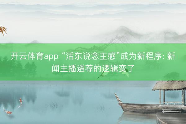 开云体育app “活东说念主感”成为新程序: 新闻主播遴荐的逻辑变了