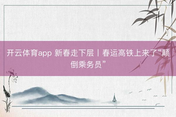 开云体育app 新春走下层丨春运高铁上来了“颠倒乘务员”