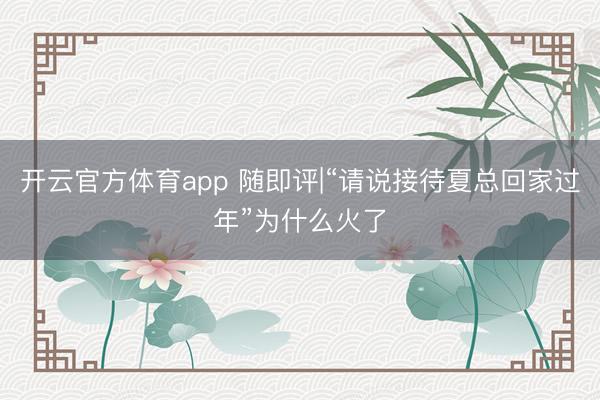 开云官方体育app 随即评|“请说接待夏总回家过年”为什么火了