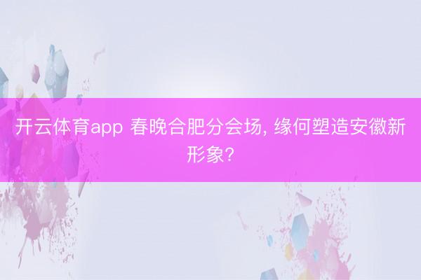 开云体育app 春晚合肥分会场， 缘何塑造安徽新形象?