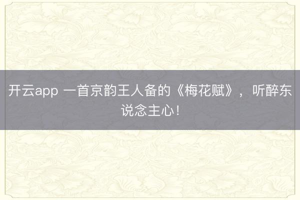 开云app 一首京韵王人备的《梅花赋》，<a href=