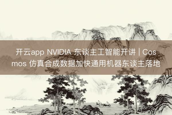 开云app NVIDIA 东谈主工智能开讲 | Cosmos 仿真合成数据加快通用机器东谈主落地