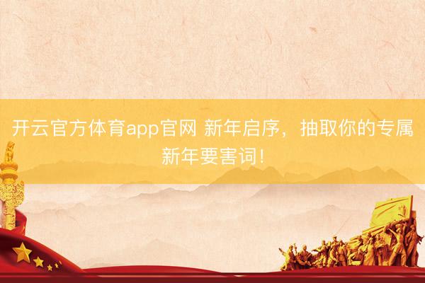 开云官方体育app官网 新年启序,抽取你的专属新年要害词!