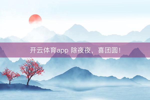 开云体育app 除夜夜，喜团圆！