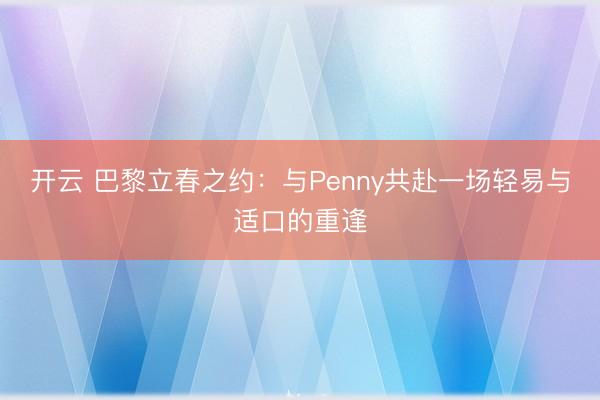 开云 巴黎立春之约：与Penny共赴一场轻易与适口的重逢