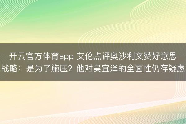 开云官方体育app 艾伦点评奥沙利文赞好意思战略：是为了施压？他对吴宜泽的全面性仍存疑虑