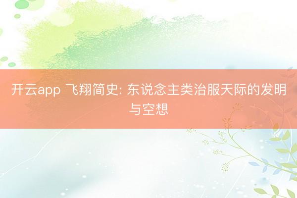 开云app 飞翔简史: 东说念主类治服天际的发明与空想