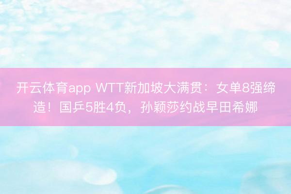 开云体育app WTT新加坡大满贯：女单8强缔造！国乒5胜4负，孙颖莎约战早田希娜