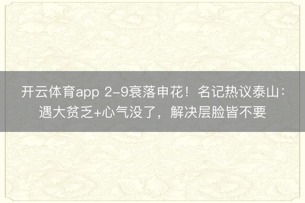 开云体育app 2-9衰落申花!名记热议泰山:遇大贫乏+心气没了,解决层脸皆不要