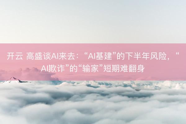 开云 高盛谈AI来去：“AI基建”的下半年风险，“AI欺诈”的“输家”短期难翻身