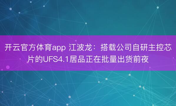 开云官方体育app 江波龙：搭载公司自研主控芯片的UFS4.1居品正在批量出货前夜
