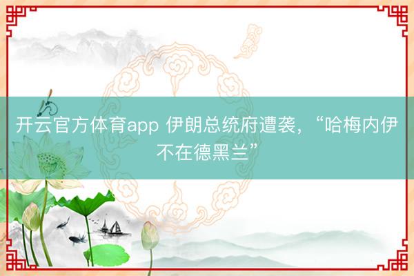 开云官方体育app 伊朗总统府遭袭，“哈梅内伊不在德黑兰”