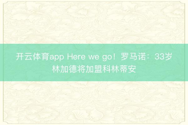 开云体育app Here we go!罗马诺:33岁林加德将加盟科林蒂安